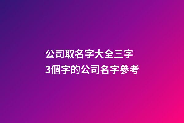 公司取名字大全三字 3個字的公司名字參考